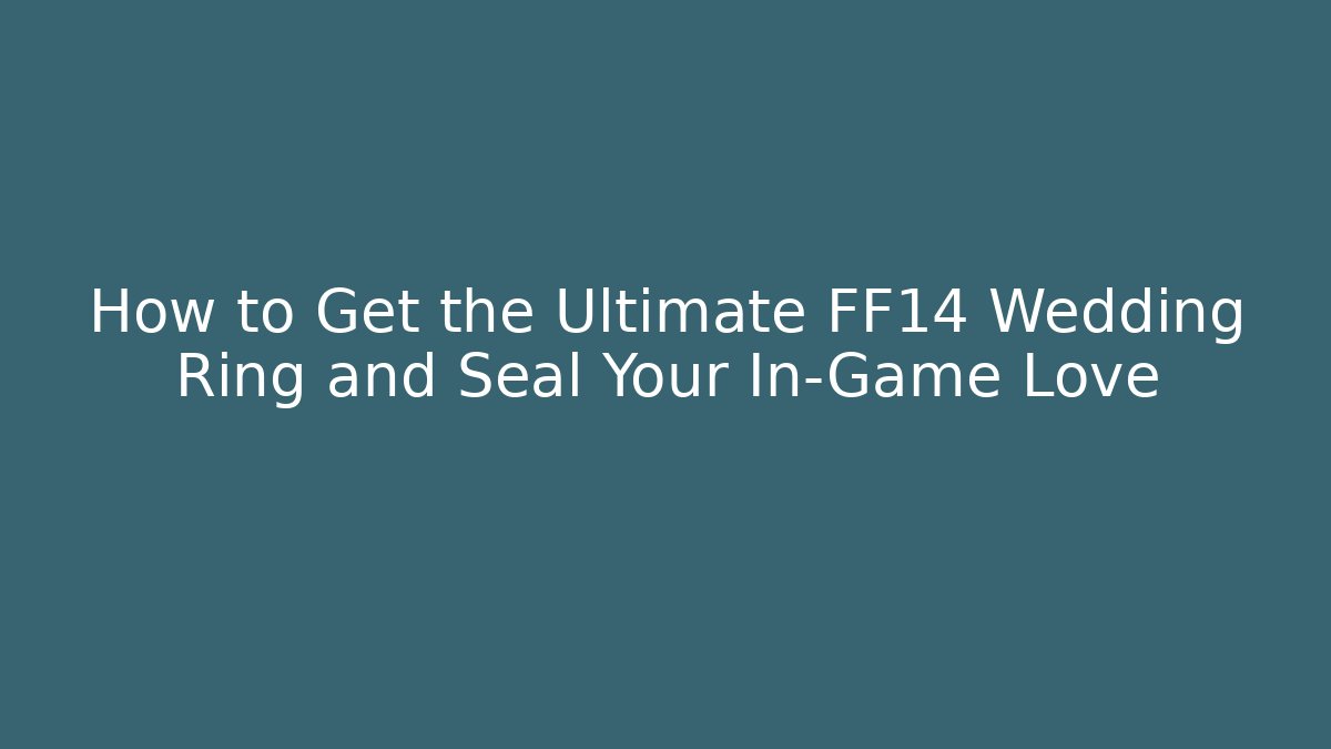 How to Get the Ultimate FF14 Wedding Ring and Seal Your In-Game Love
