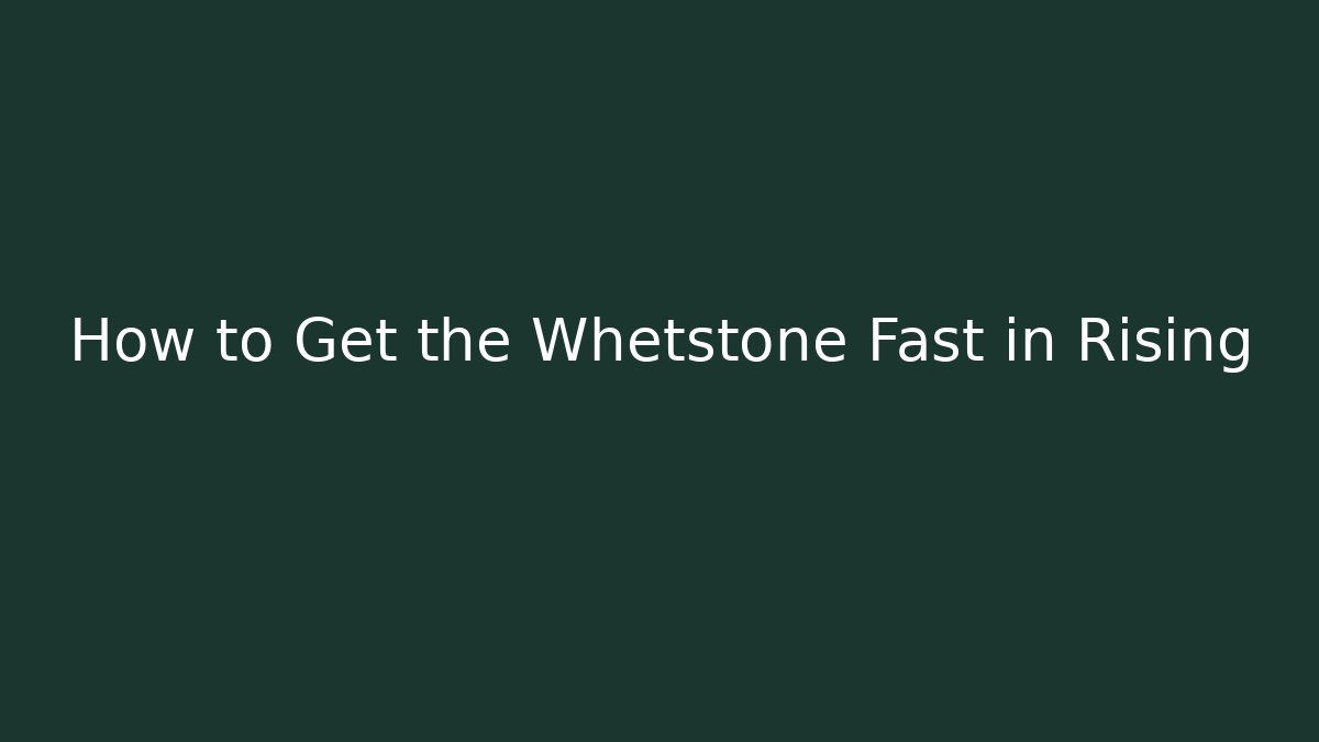 How to Get the Whetstone Fast in Rising