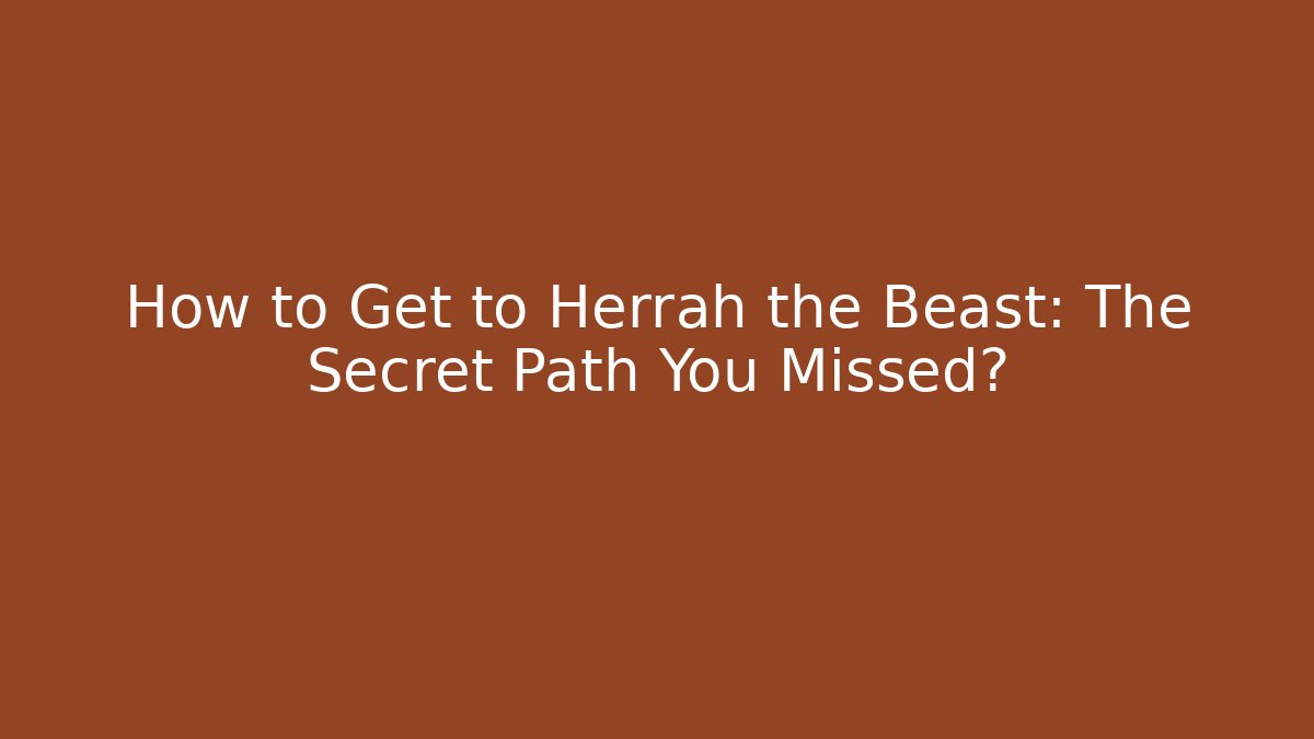 How to Get to Herrah the Beast: The Secret Path You Missed?