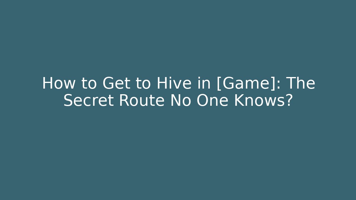 How to Get to Hive in [Game]: The Secret Route No One Knows?