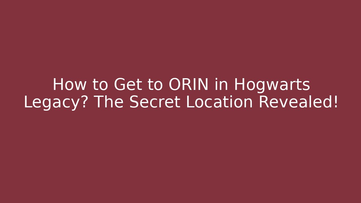 How to Get to ORIN in Hogwarts Legacy? The Secret Location Revealed! - Critter Realm