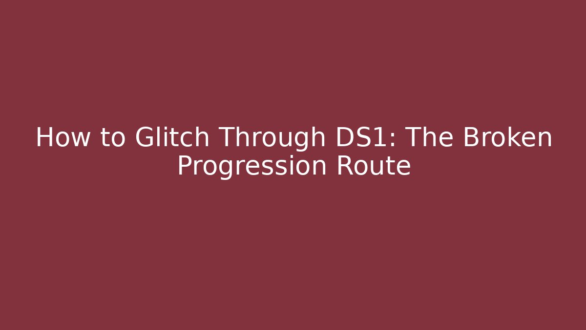 How to Glitch Through DS1: The Broken Progression Route