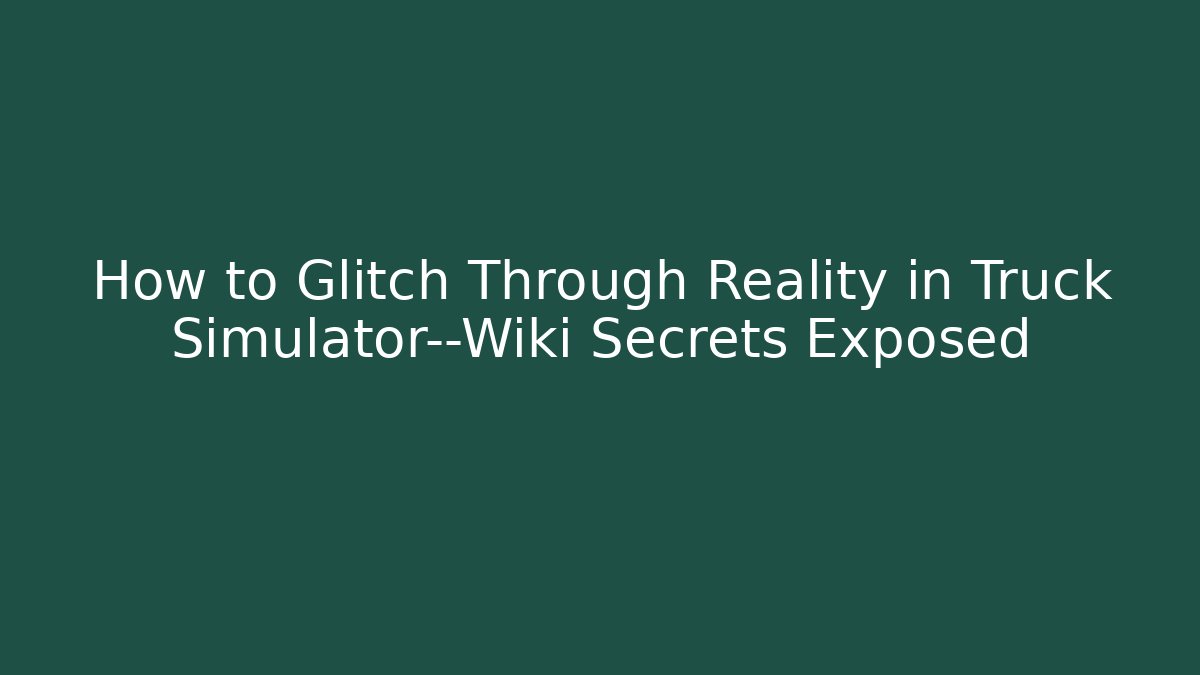 How to Glitch Through Reality in Truck Simulator—Wiki Secrets Exposed - Critter Realm