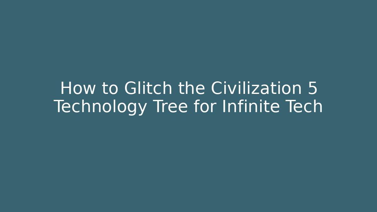 How to Glitch the Civilization 5 Technology Tree for Infinite Tech - Critter Realm
