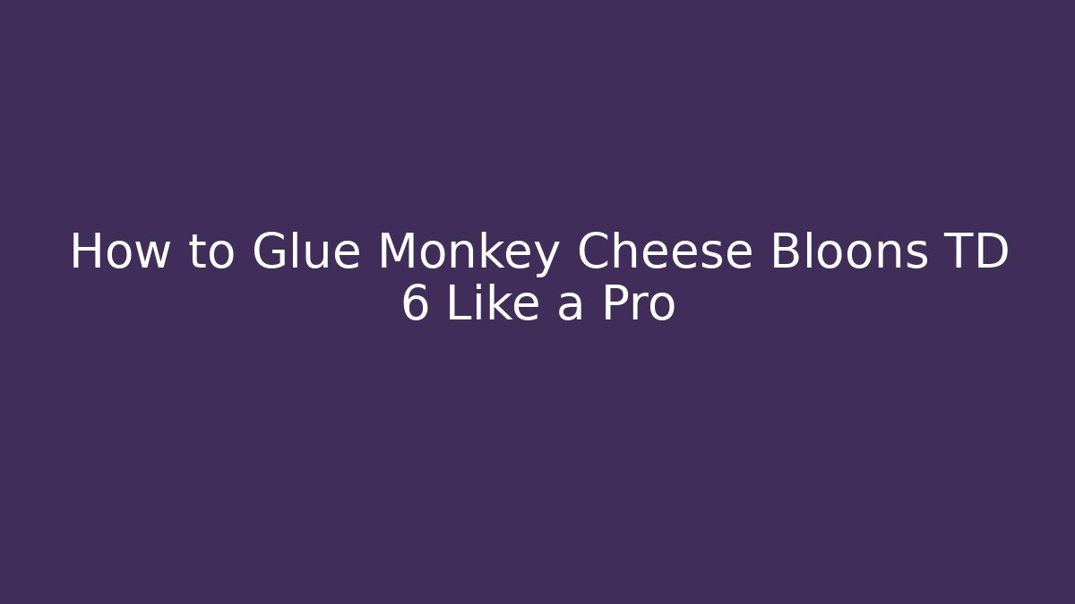 How to Glue Monkey Cheese Bloons TD 6 Like a Pro