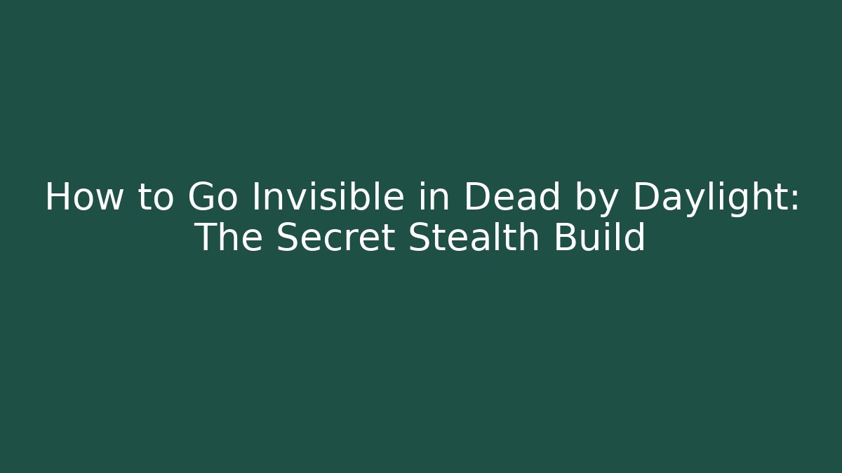 How to Go Invisible in Dead by Daylight: The Secret Stealth Build