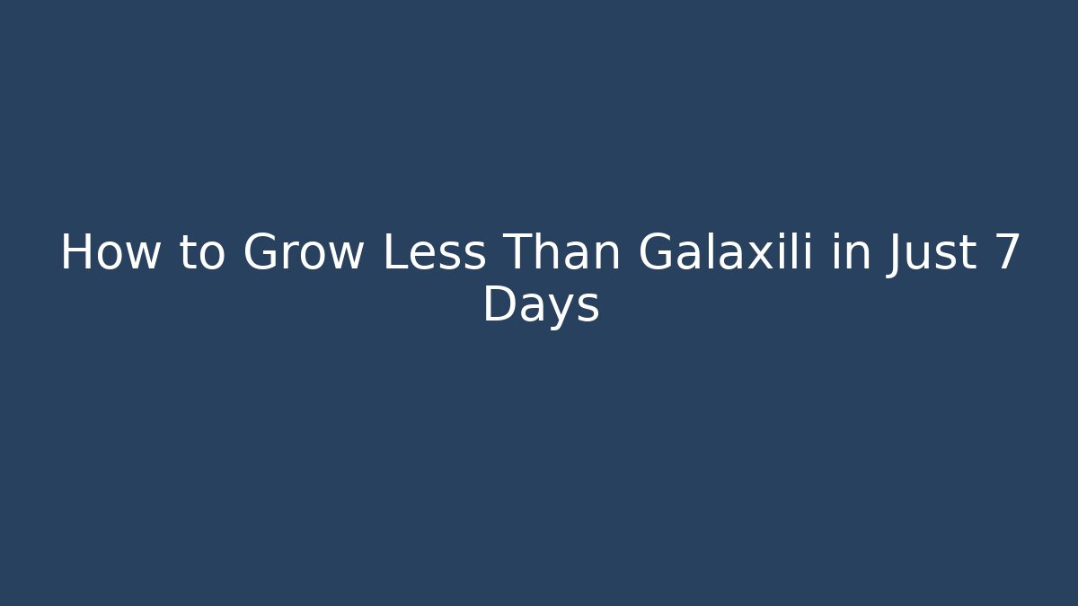 How to Grow Less Than Galaxili in Just 7 Days