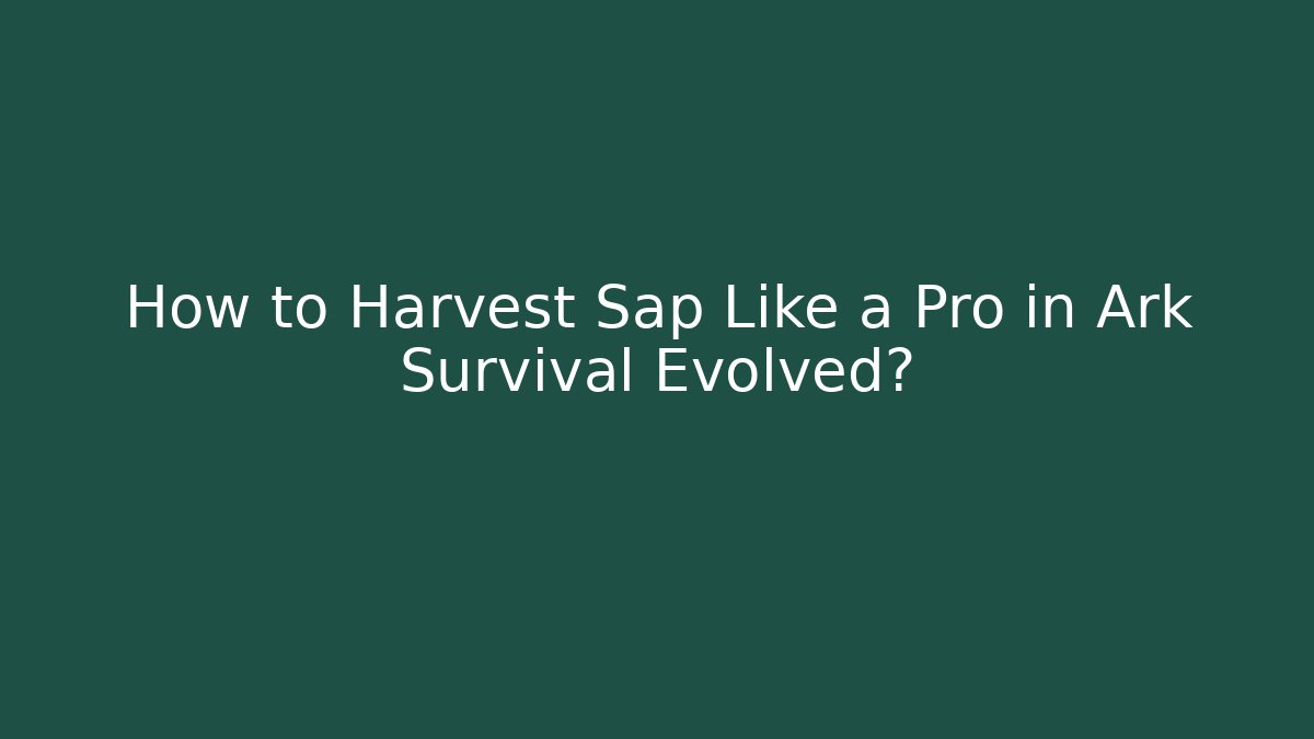 How to Harvest Sap Like a Pro in Ark Survival Evolved?