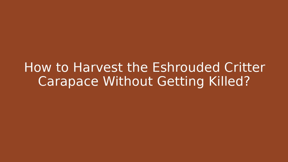 How to Harvest the Eshrouded Critter Carapace Without Getting Killed?