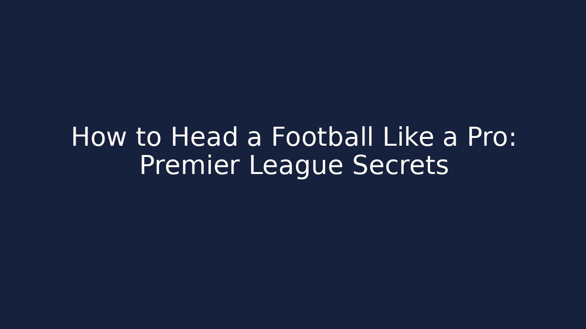 How to Head a Football Like a Pro: Premier League Secrets - Critter Realm