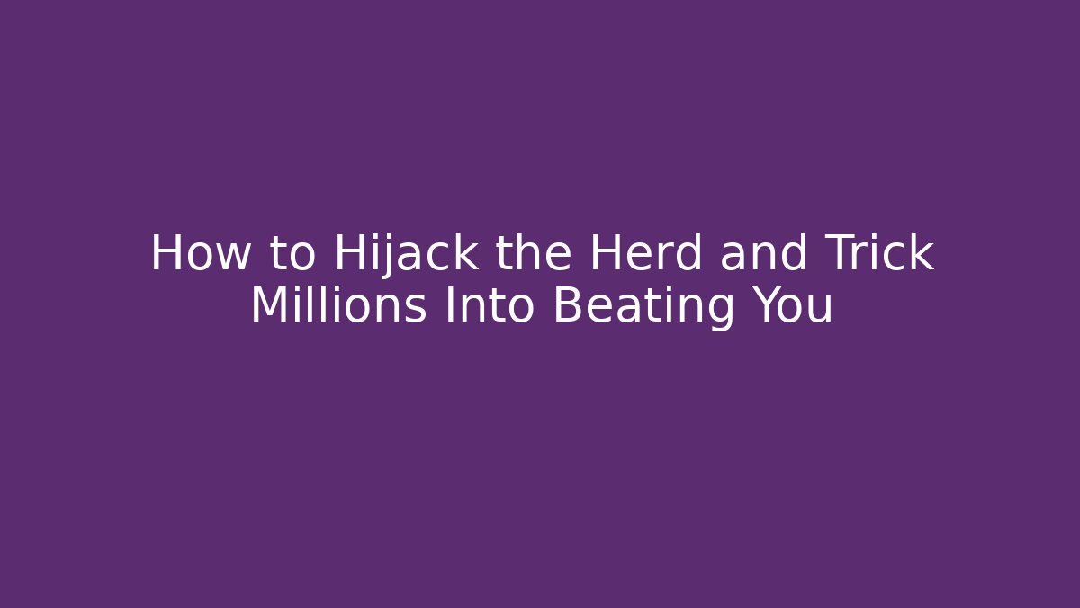 How to Hijack the Herd and Trick Millions Into Beating You