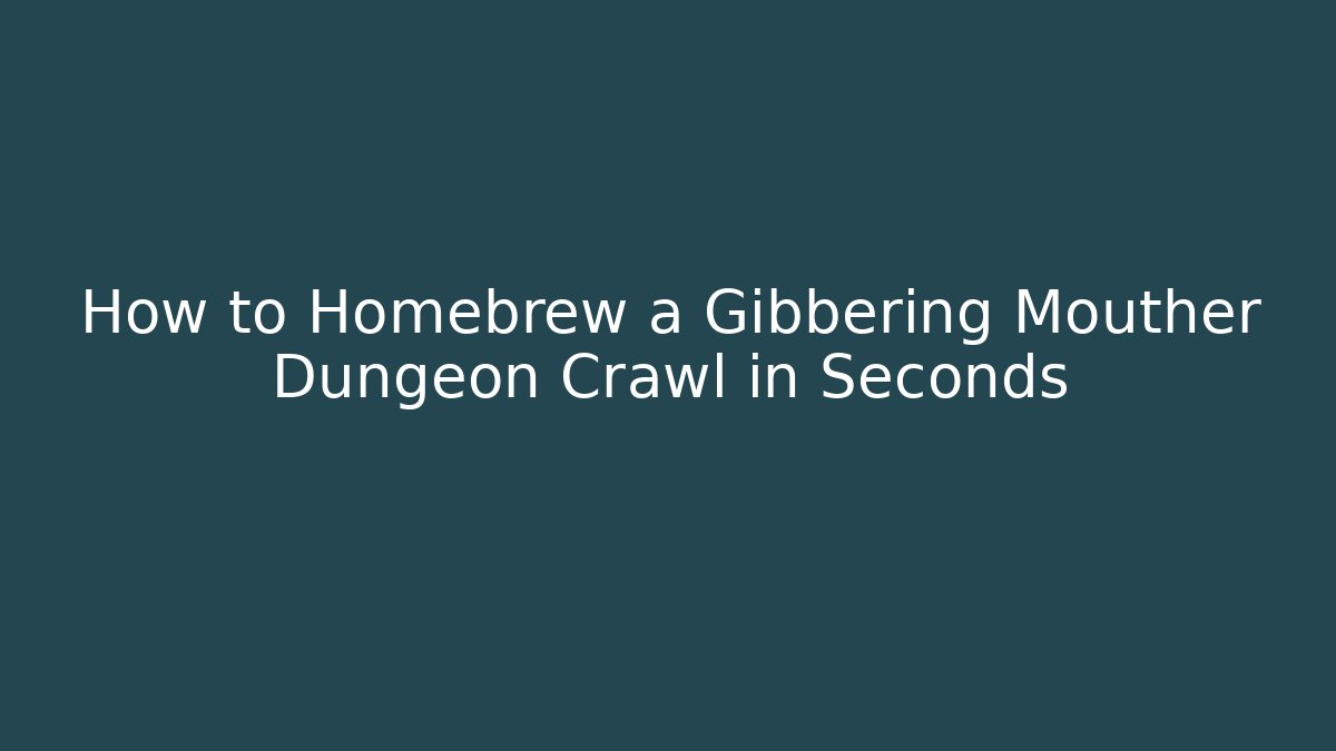 How to Homebrew a Gibbering Mouther Dungeon Crawl in Seconds