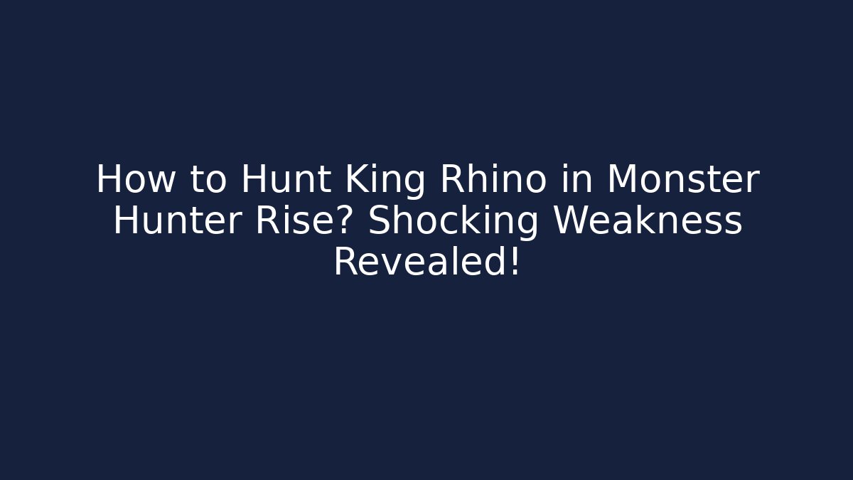 How to Hunt King Rhino in Monster Hunter Rise? Shocking Weakness Revealed!