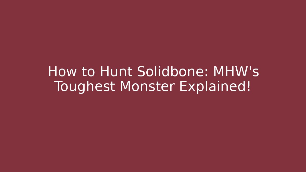 How to Hunt Solidbone: MHW's Toughest Monster Explained!