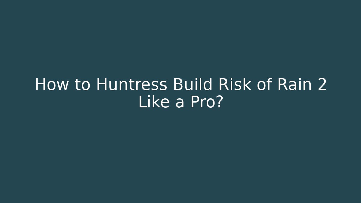 How to Huntress Build Risk of Rain 2 Like a Pro?