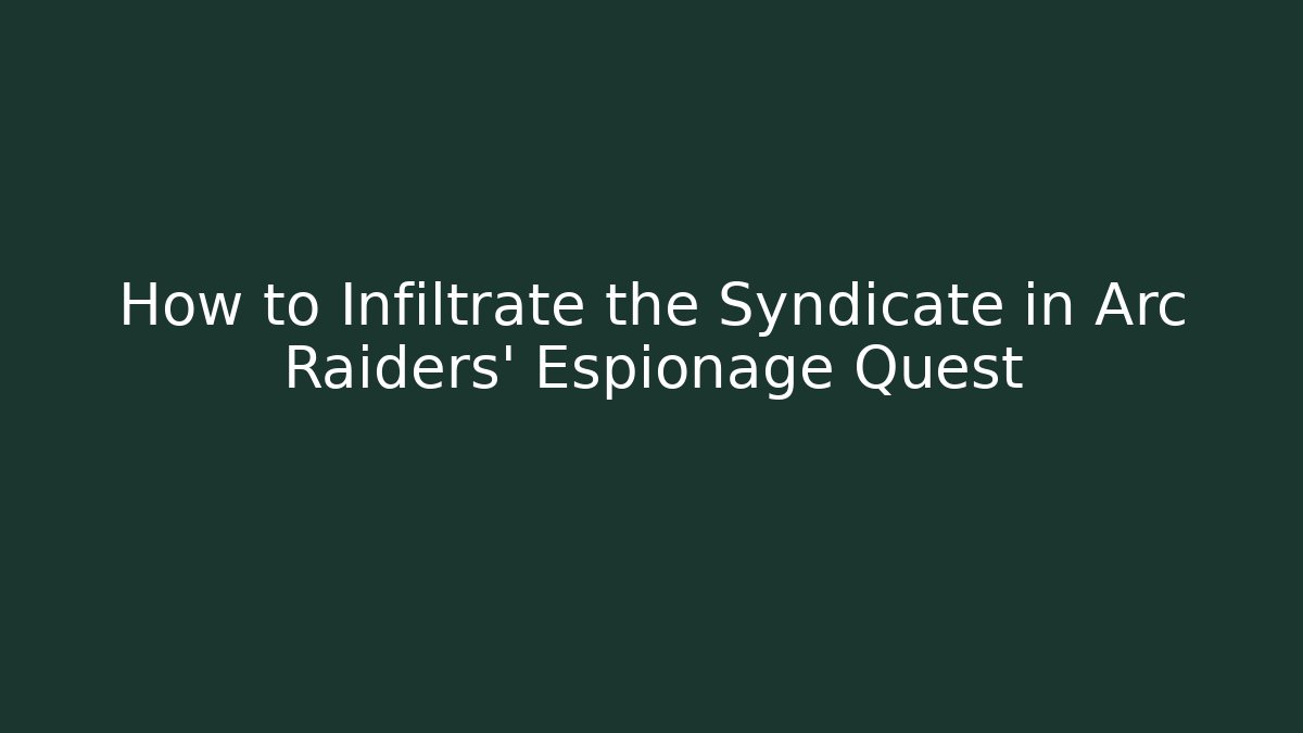 How to Infiltrate the Syndicate in Arc Raiders’ Espionage Quest