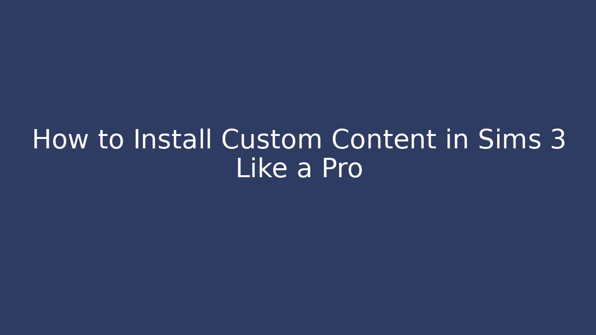How to Install Custom Content in Sims 3 Like a Pro