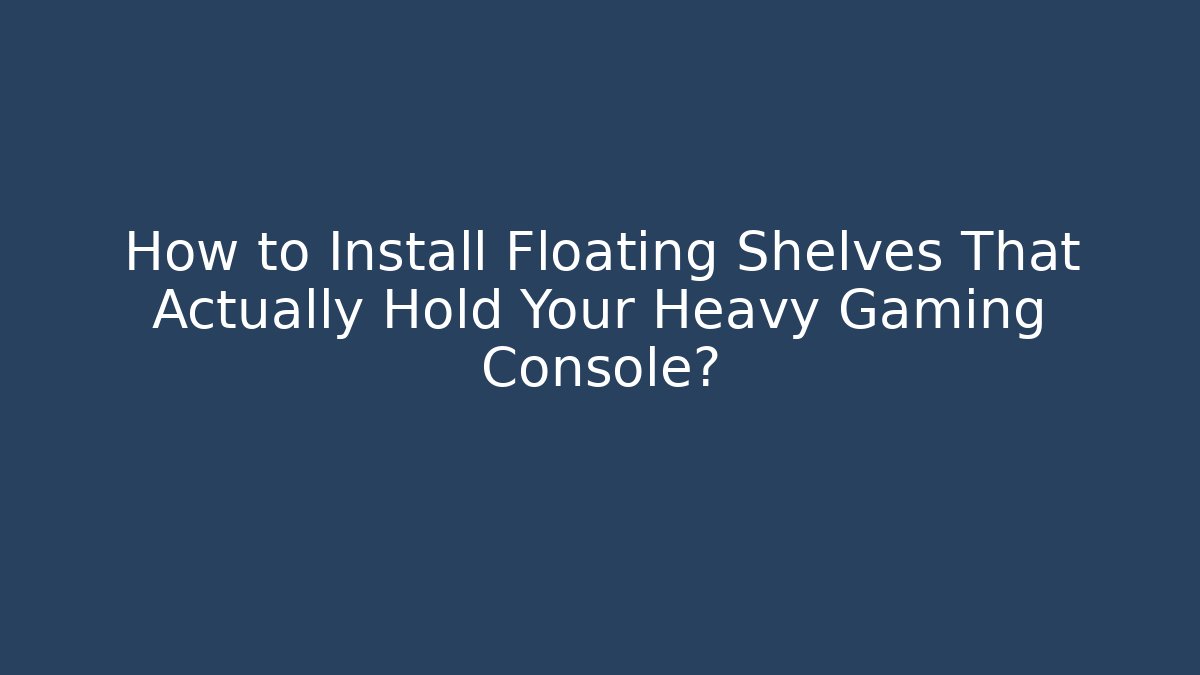 How to Install Floating Shelves That Actually Hold Your Heavy Gaming Console?