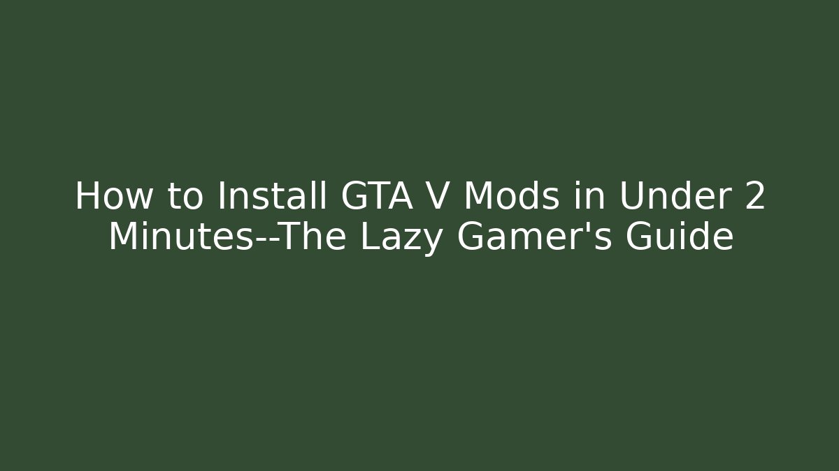 How to Install GTA V Mods in Under 2 Minutes—The Lazy Gamer’s Guide