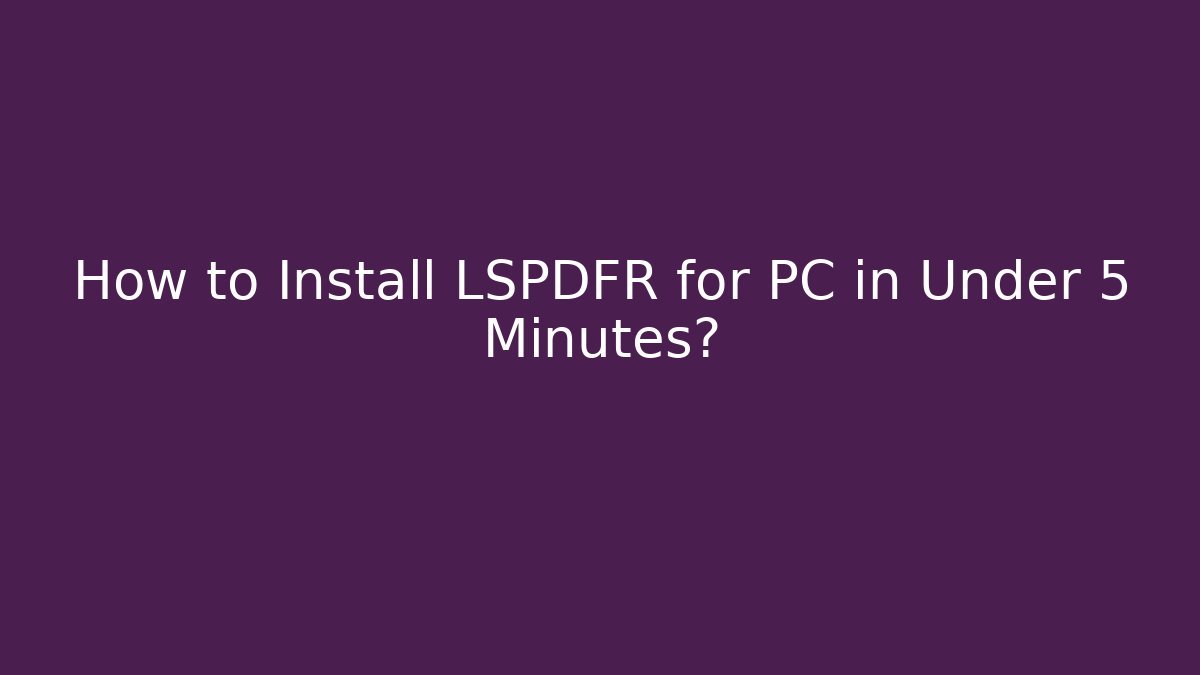How to Install LSPDFR for PC in Under 5 Minutes?