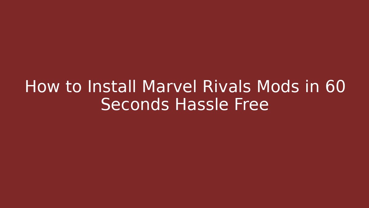 How to Install Marvel Rivals Mods in 60 Seconds Hassle Free