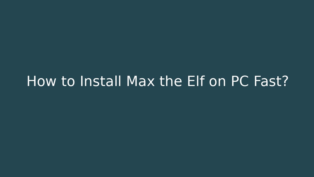 How to Install Max the Elf on PC Fast?