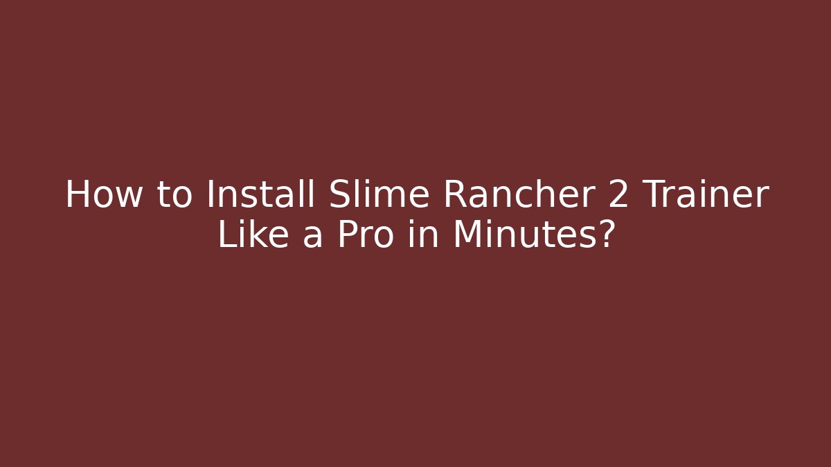 How to Install Slime Rancher 2 Trainer Like a Pro in Minutes?
