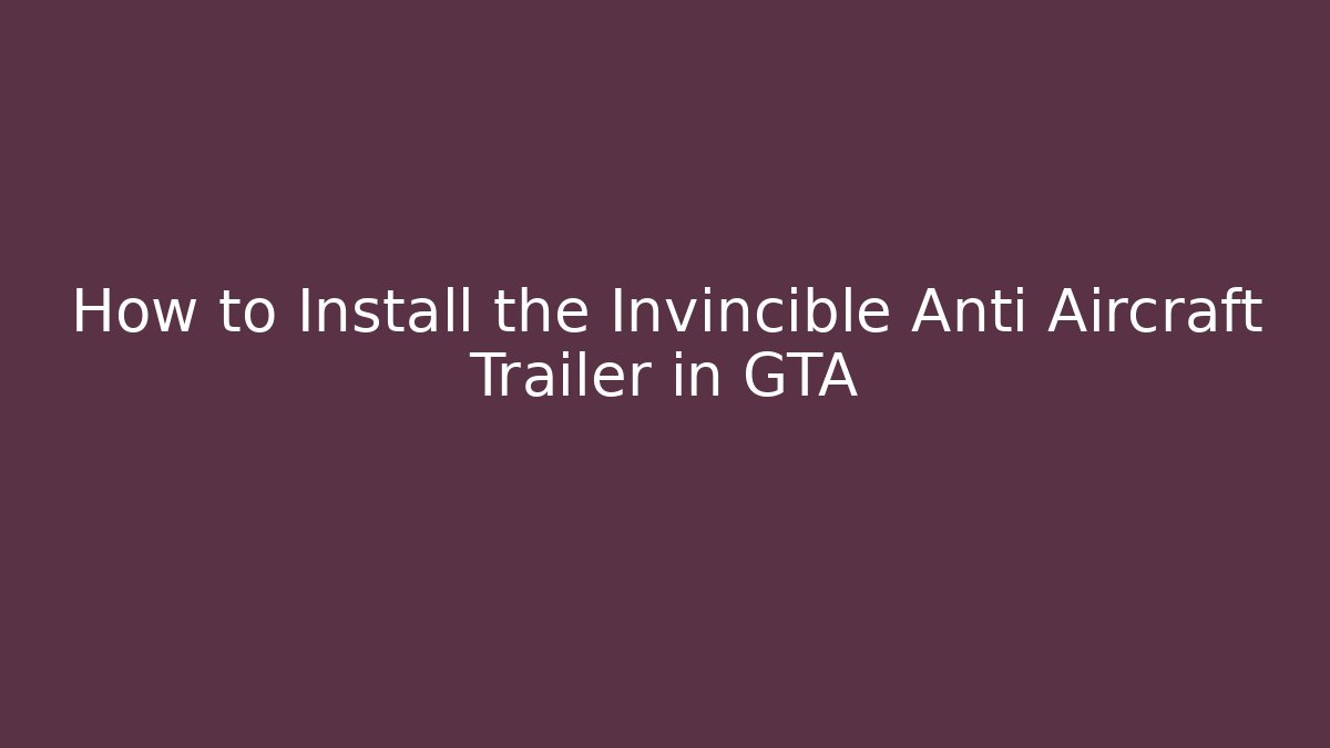 How to Install the Invincible Anti Aircraft Trailer in GTA
