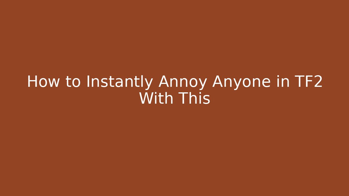 How to Instantly Annoy Anyone in TF2 With This