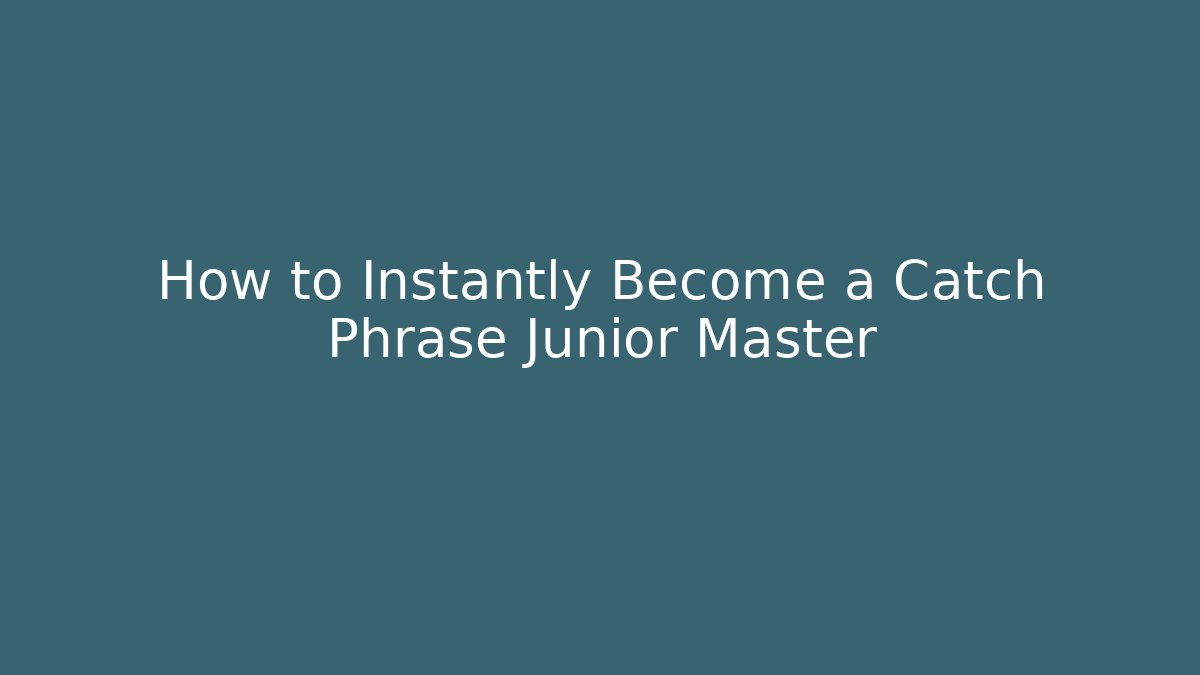 How to Instantly Become a Catch Phrase Junior Master