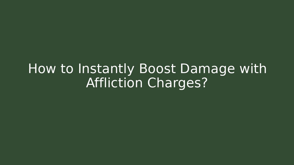 How to Instantly Boost Damage with Affliction Charges?