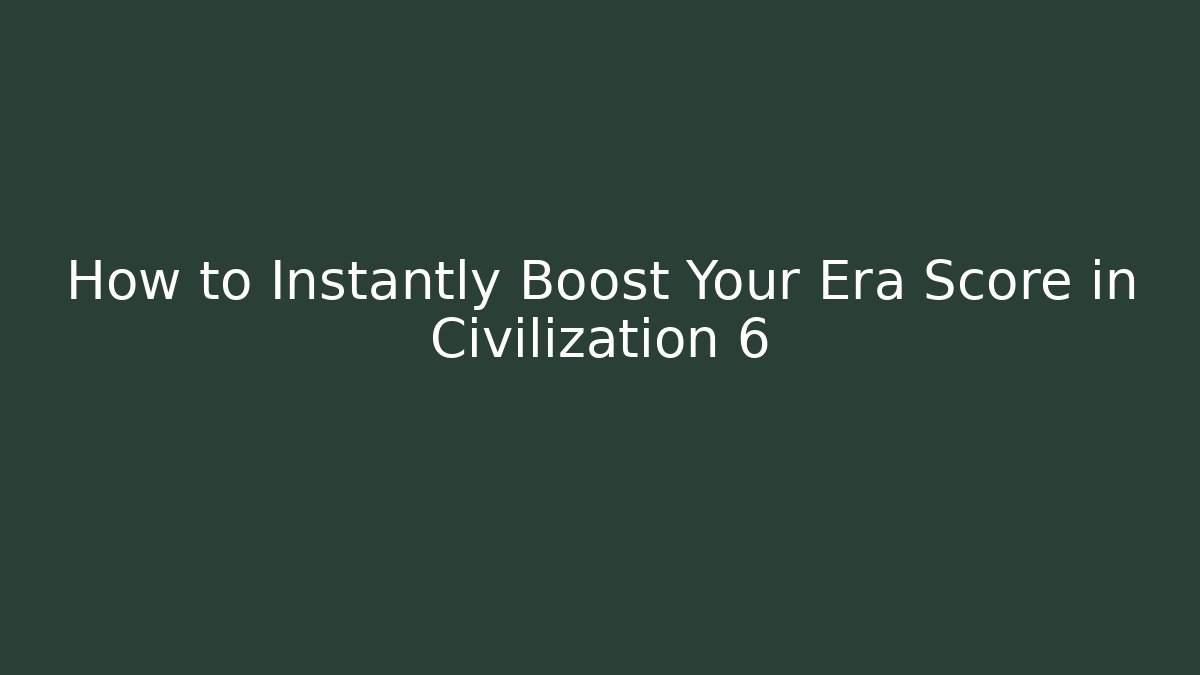 How to Instantly Boost Your Era Score in Civilization 6