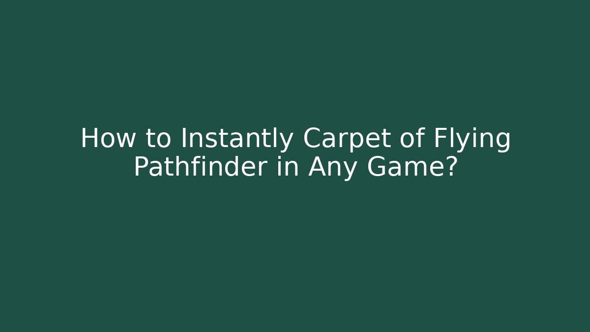 How to Instantly Carpet of Flying Pathfinder in Any Game?