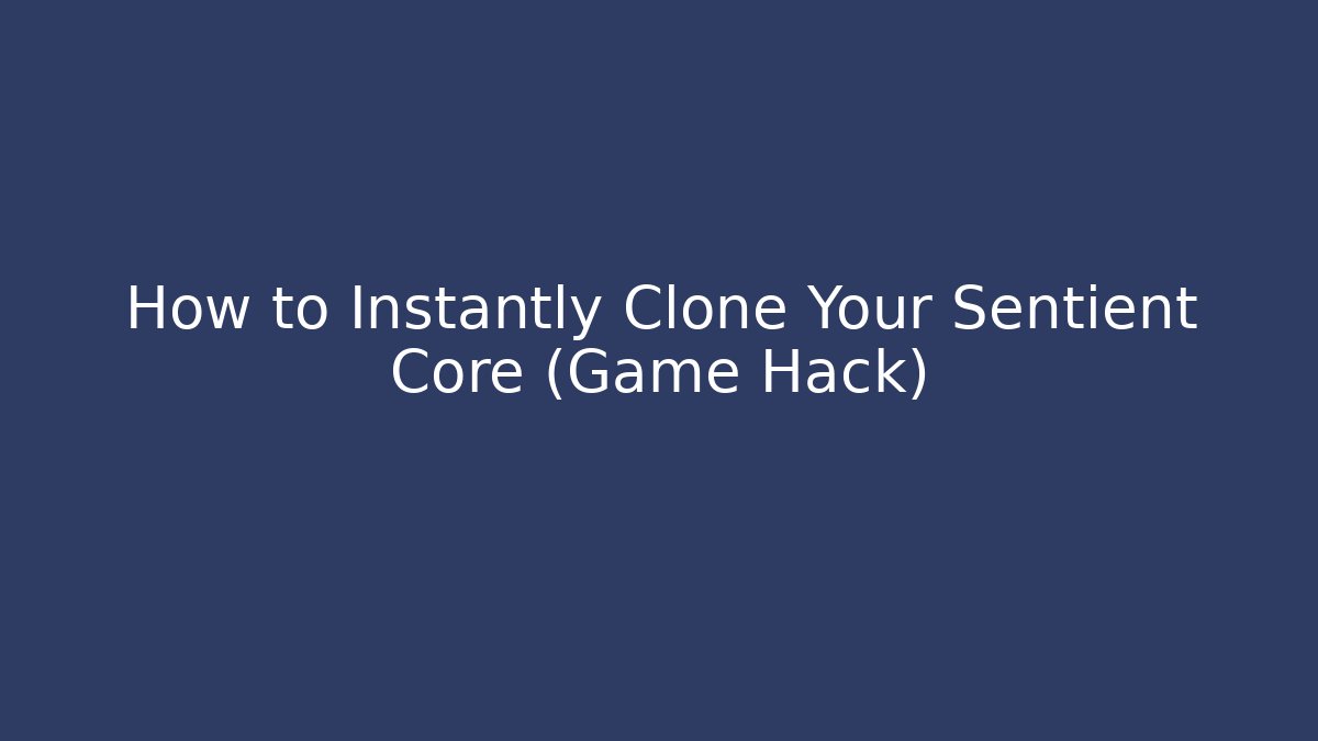 How to Instantly Clone Your Sentient Core (Game Hack)
