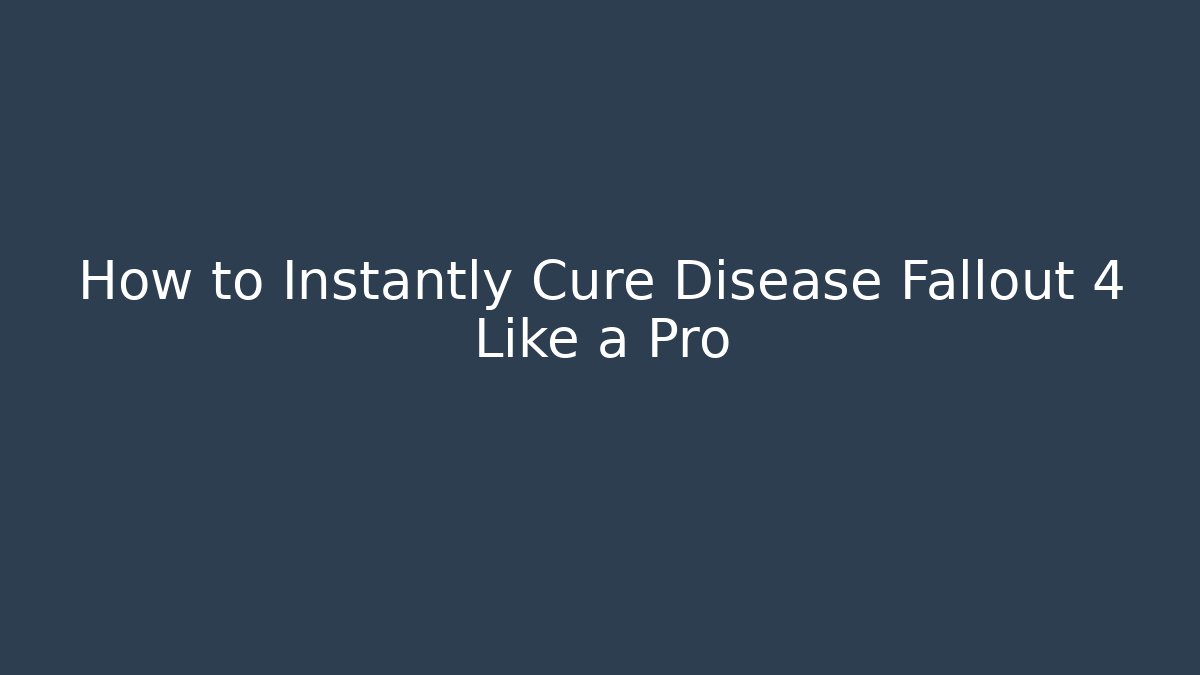 How to Instantly Cure Disease Fallout 4 Like a Pro