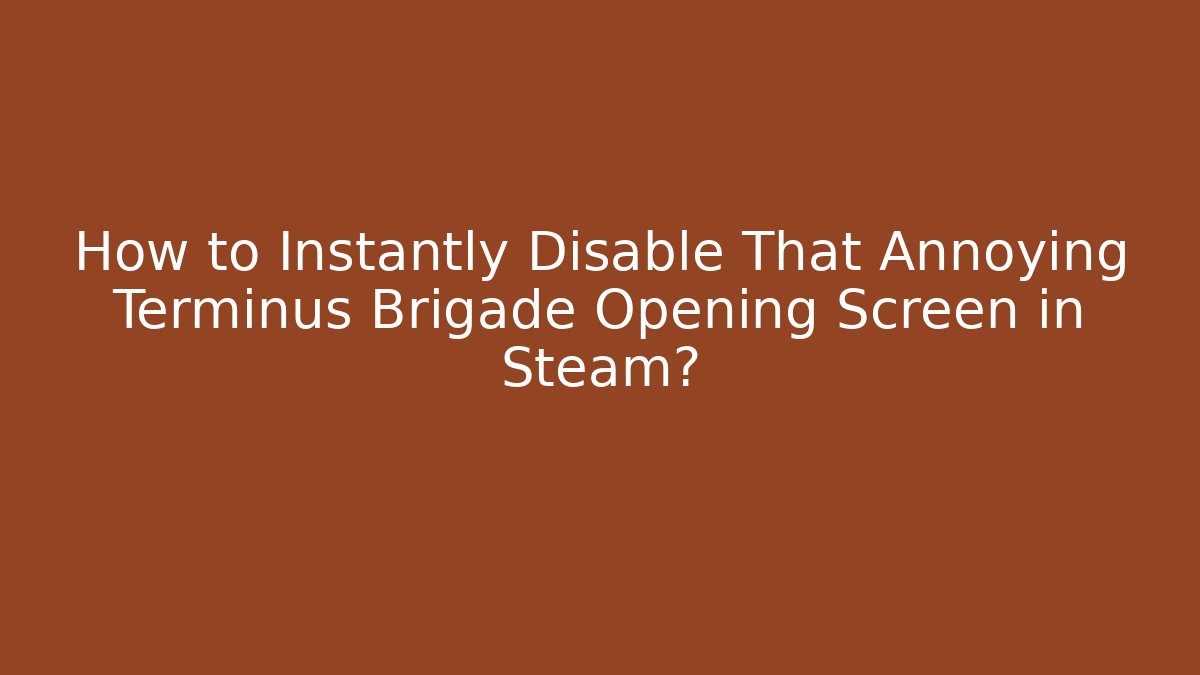 How to Instantly Disable That Annoying Terminus Brigade Opening Screen in Steam?