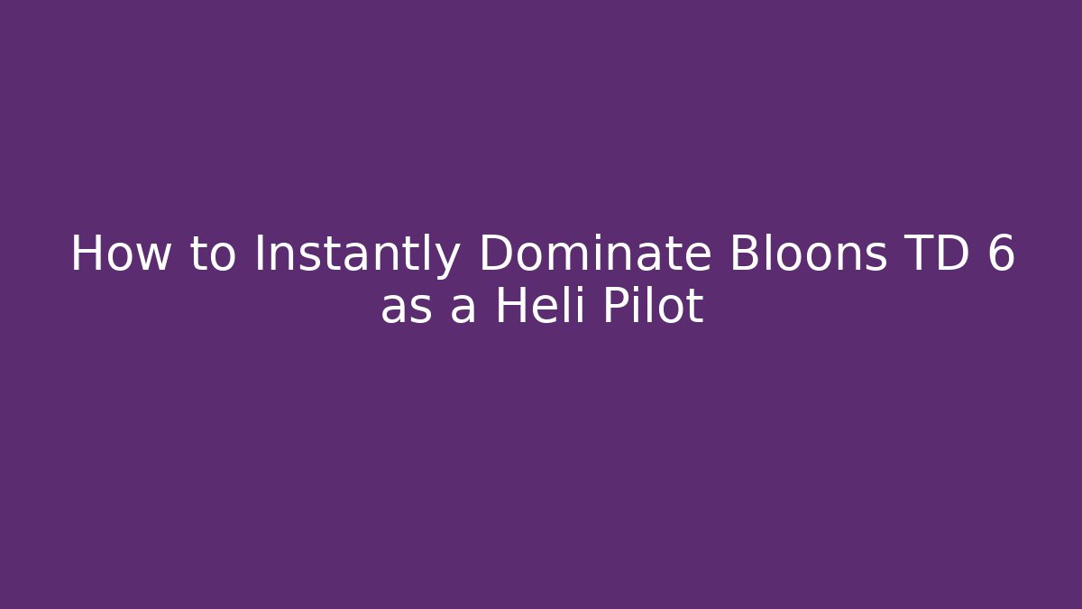 How to Instantly Dominate Bloons TD 6 as a Heli Pilot