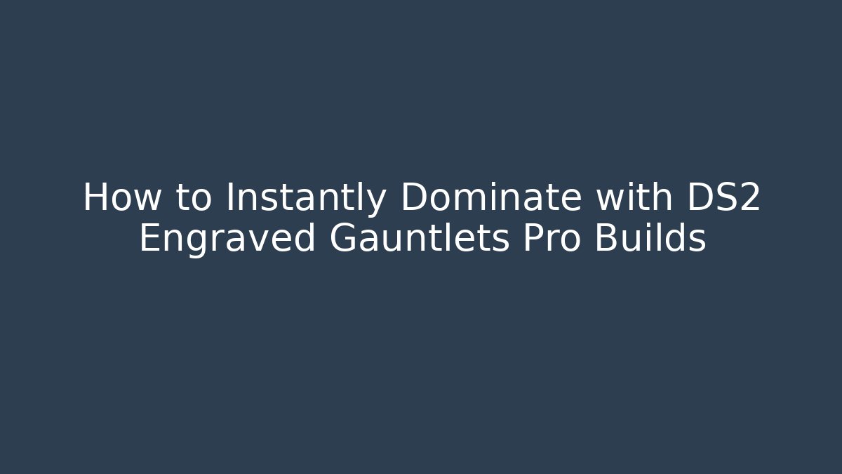 How to Instantly Dominate with DS2 Engraved Gauntlets Pro Builds