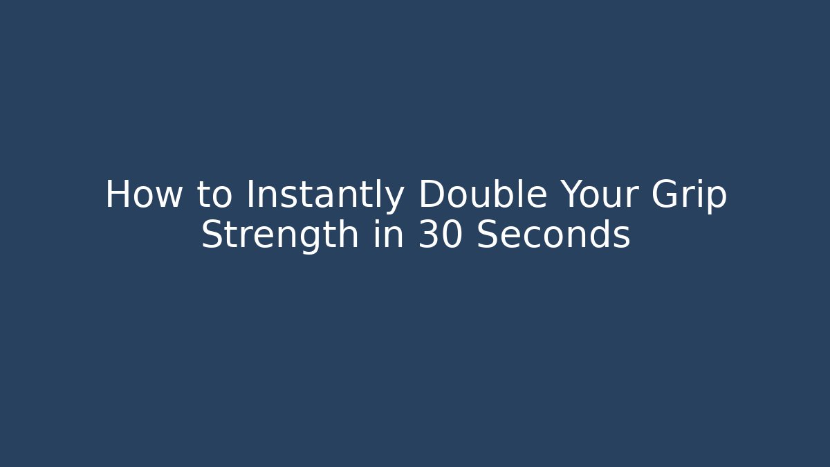 How to Instantly Double Your Grip Strength in 30 Seconds