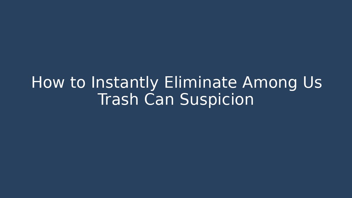 How to Instantly Eliminate Among Us Trash Can Suspicion