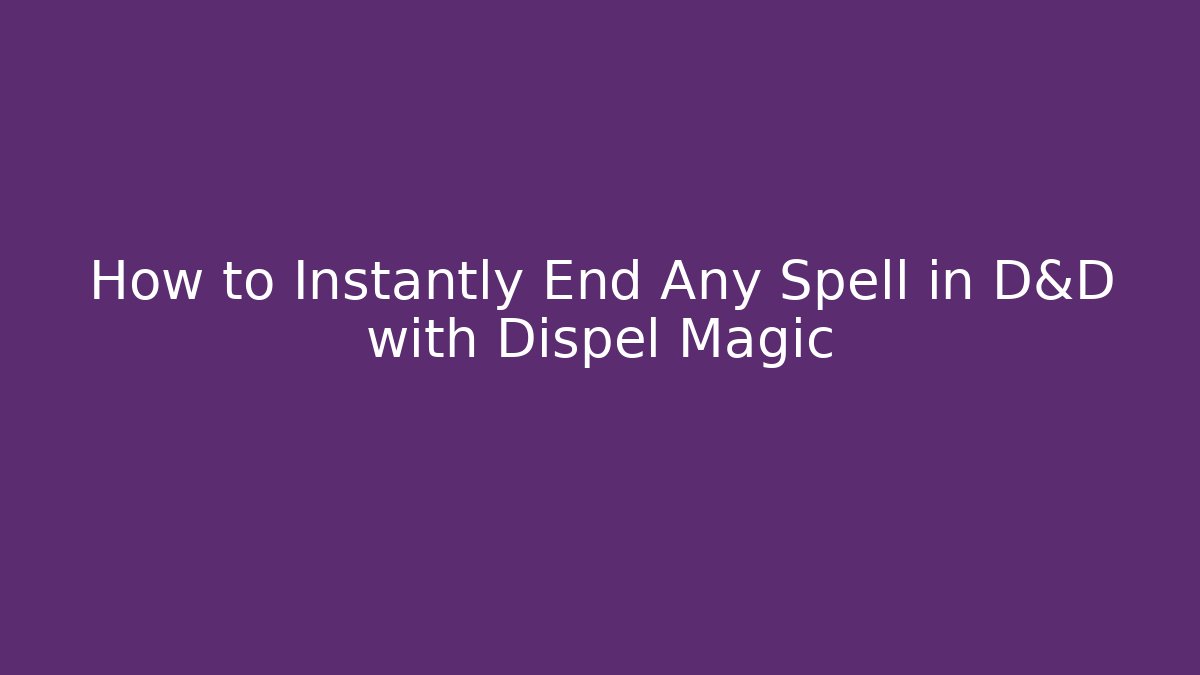 How to Instantly End Any Spell in D&D with Dispel Magic