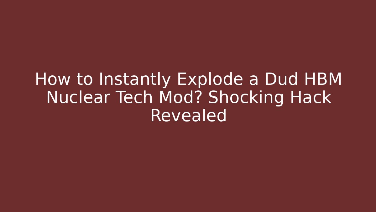 How to Instantly Explode a Dud HBM Nuclear Tech Mod? Shocking Hack Revealed