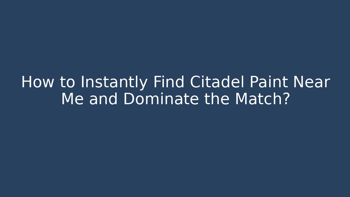 How to Instantly Find Citadel Paint Near Me and Dominate the Match?