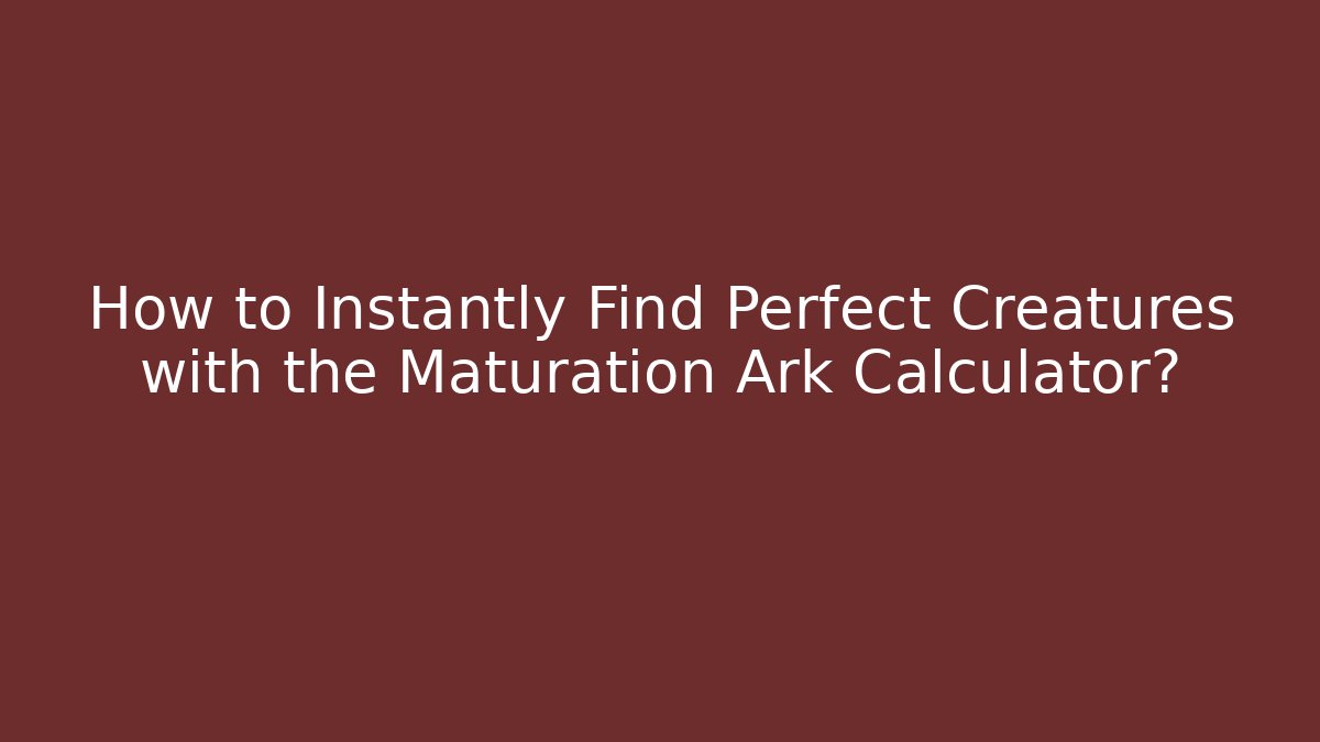 How to Instantly Find Perfect Creatures with the Maturation Ark Calculator?