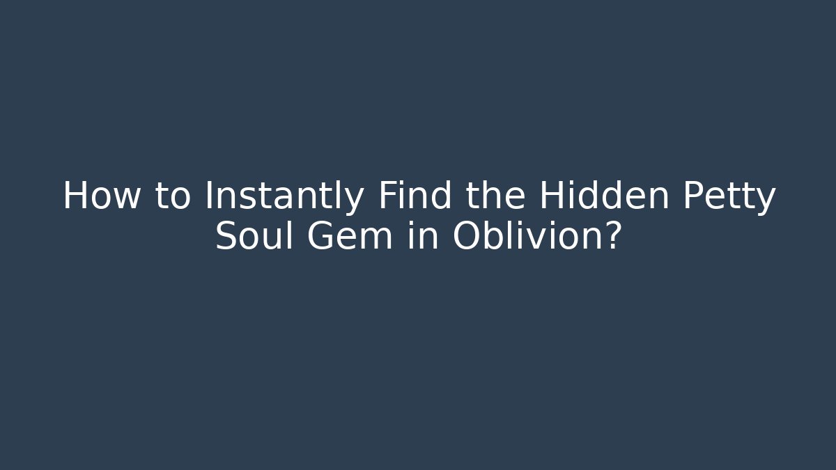 How to Instantly Find the Hidden Petty Soul Gem in Oblivion? - Critter Realm