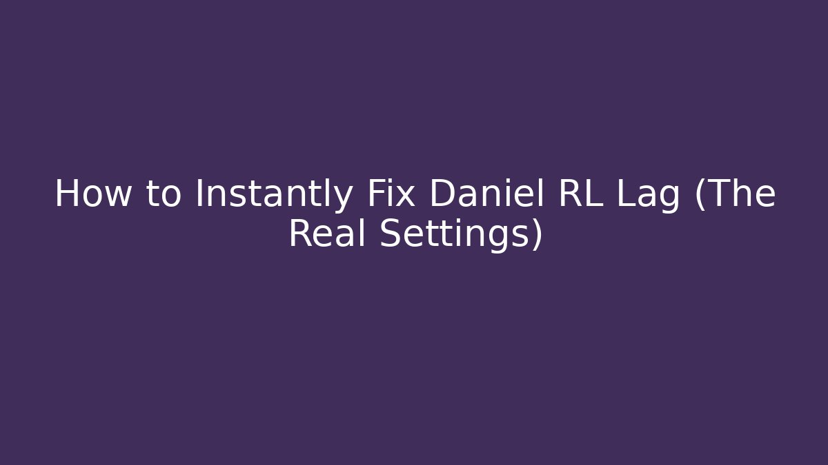 How to Instantly Fix Daniel RL Lag (The Real Settings)