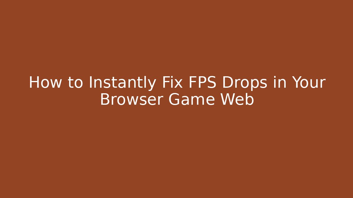 How to Instantly Fix FPS Drops in Your Browser Game Web