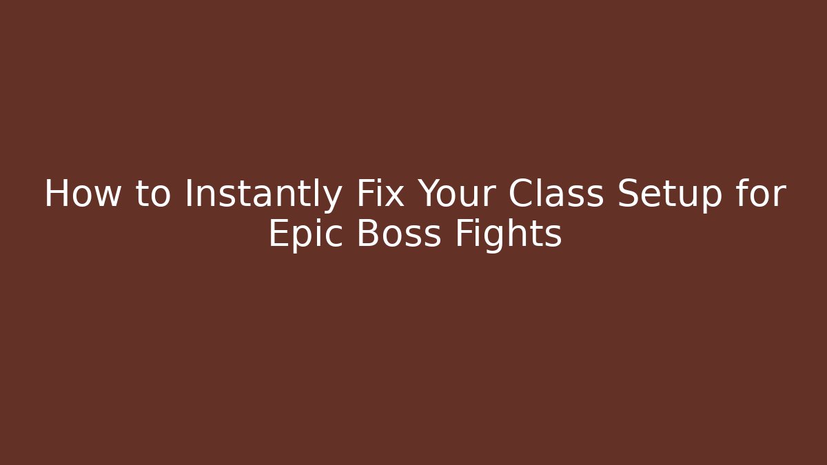 How to Instantly Fix Your Class Setup for Epic Boss Fights
