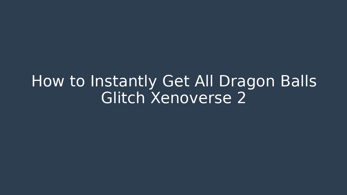 How to Instantly Get All Dragon Balls Glitch Xenoverse 2