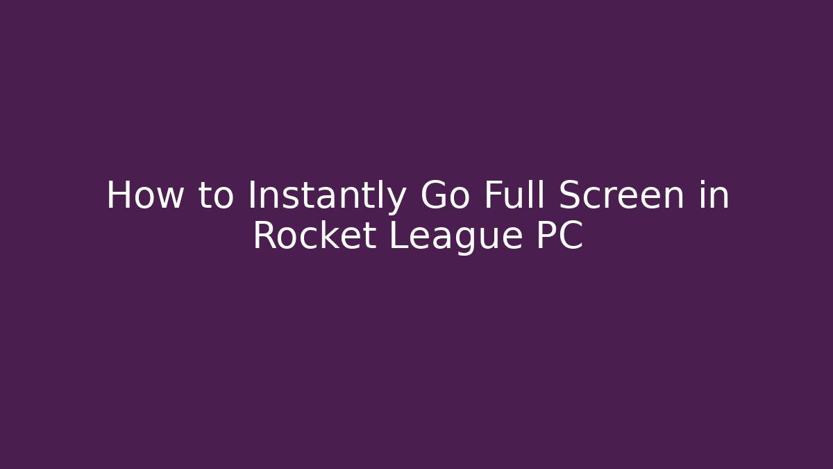 How to Instantly Go Full Screen in Rocket League PC
